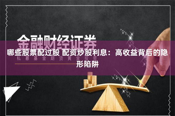 哪些股票配过股 配资炒股利息：高收益背后的隐形陷阱