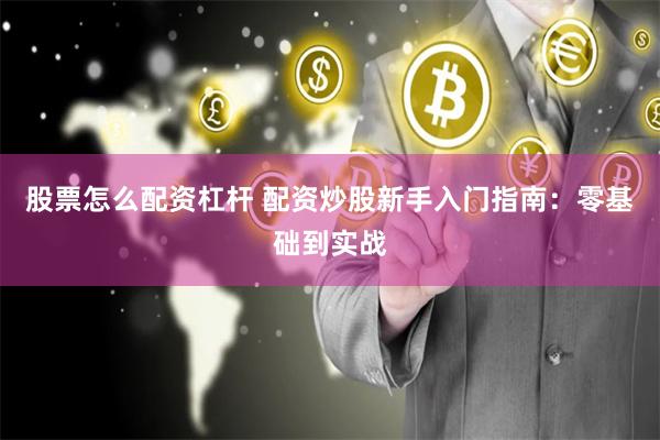 股票怎么配资杠杆 配资炒股新手入门指南：零基础到实战