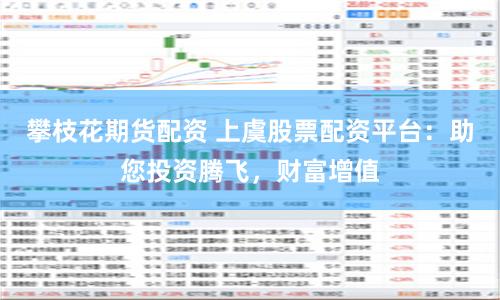 攀枝花期货配资 上虞股票配资平台：助您投资腾飞，财富增值