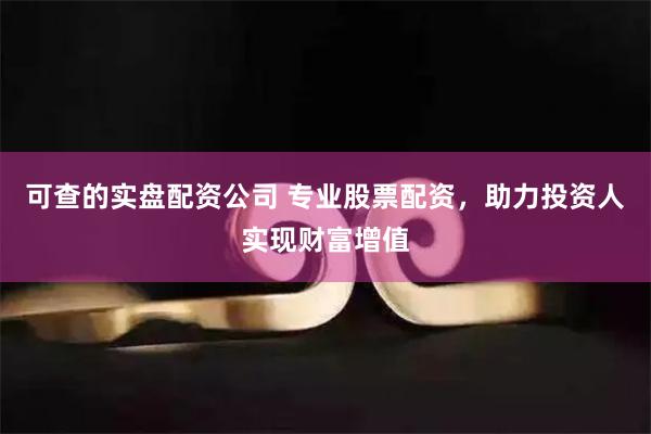 可查的实盘配资公司 专业股票配资，助力投资人实现财富增值