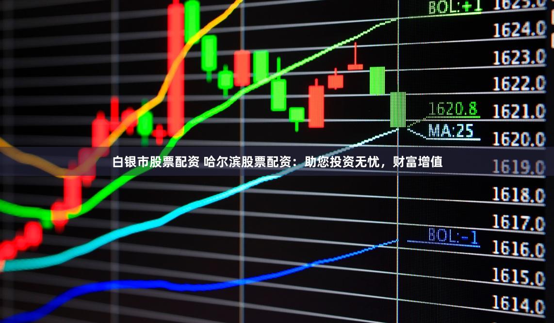 白银市股票配资 哈尔滨股票配资：助您投资无忧，财富增值