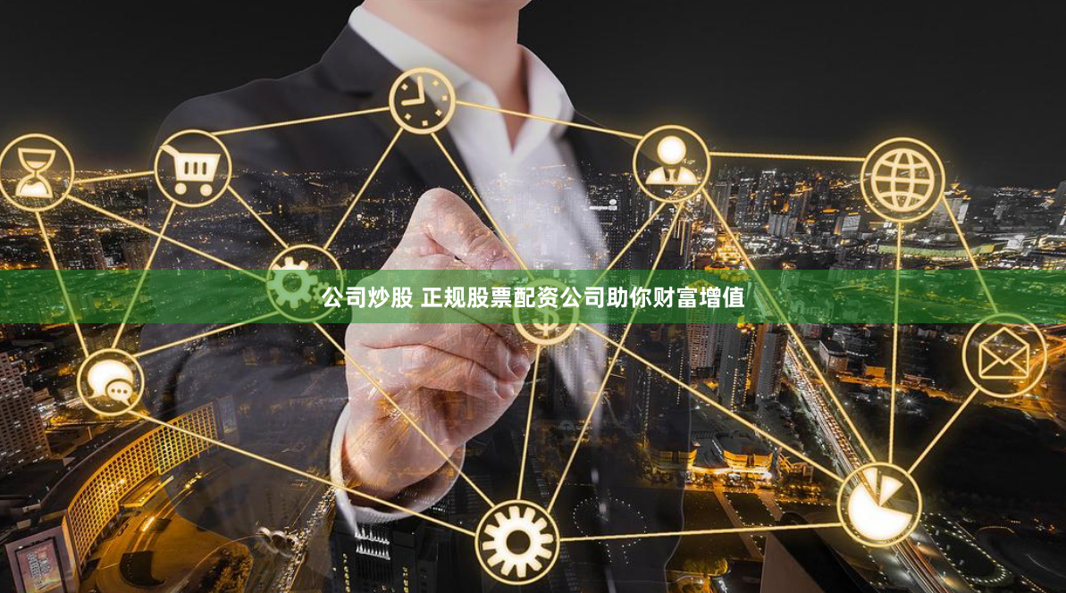 公司炒股 正规股票配资公司助你财富增值