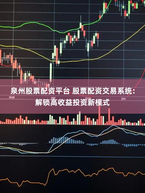 泉州股票配资平台 股票配资交易系统：解锁高收益投资新模式