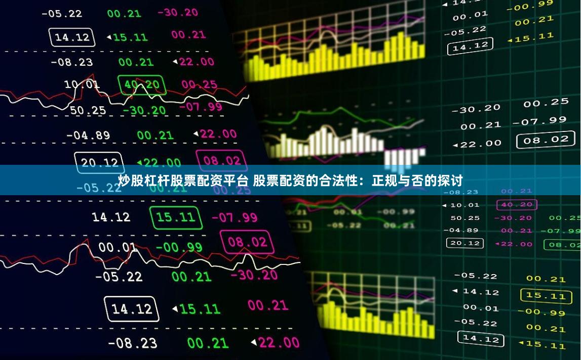 炒股杠杆股票配资平台 股票配资的合法性：正规与否的探讨