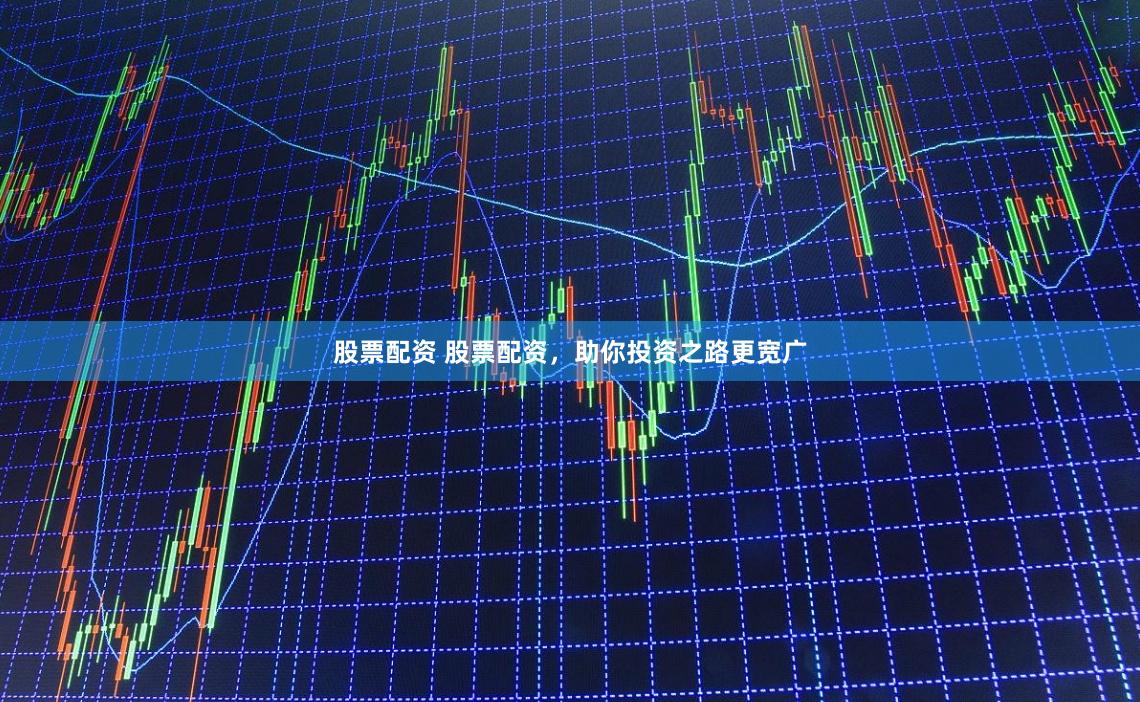 股票配资 股票配资，助你投资之路更宽广