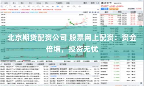 北京期货配资公司 股票网上配资：资金倍增，投资无忧