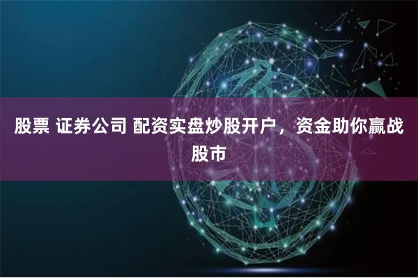 股票 证券公司 配资实盘炒股开户，资金助你赢战股市