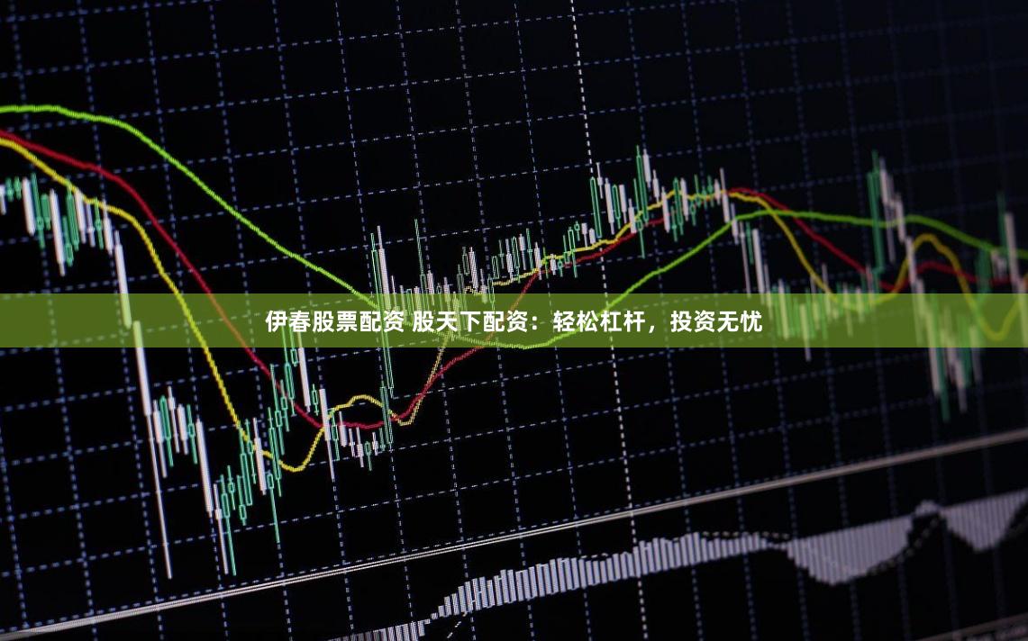 伊春股票配资 股天下配资：轻松杠杆，投资无忧