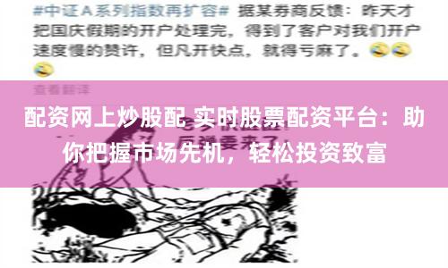 配资网上炒股配 实时股票配资平台：助你把握市场先机，轻松投资致富
