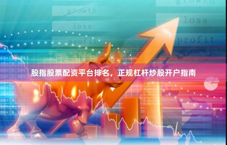 股指股票配资平台排名，正规杠杆炒股开户指南