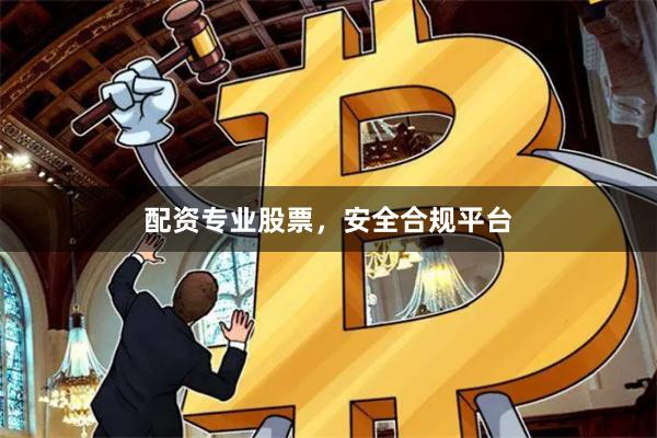 配资专业股票，安全合规平台