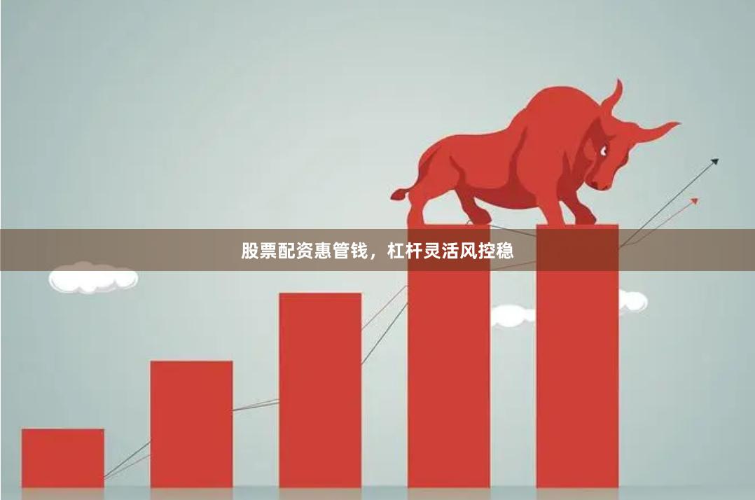 股票配资惠管钱，杠杆灵活风控稳