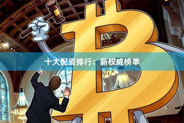 十大配资排行：新权威榜单
