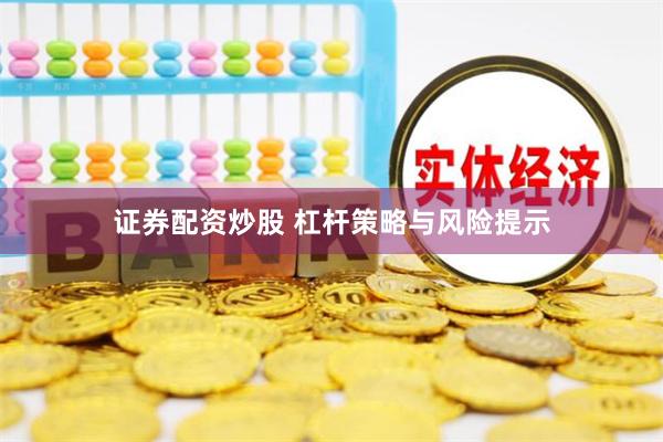 证券配资炒股 杠杆策略与风险提示