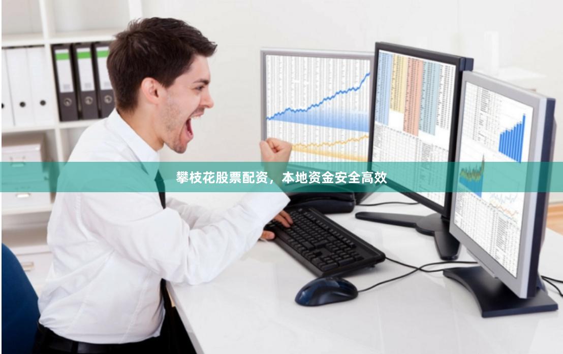 攀枝花股票配资，本地资金安全高效