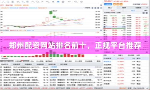 郑州配资网站排名前十，正规平台推荐