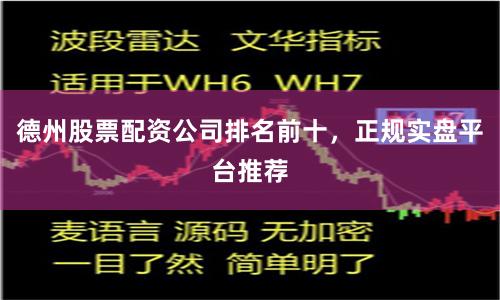 德州股票配资公司排名前十，正规实盘平台推荐