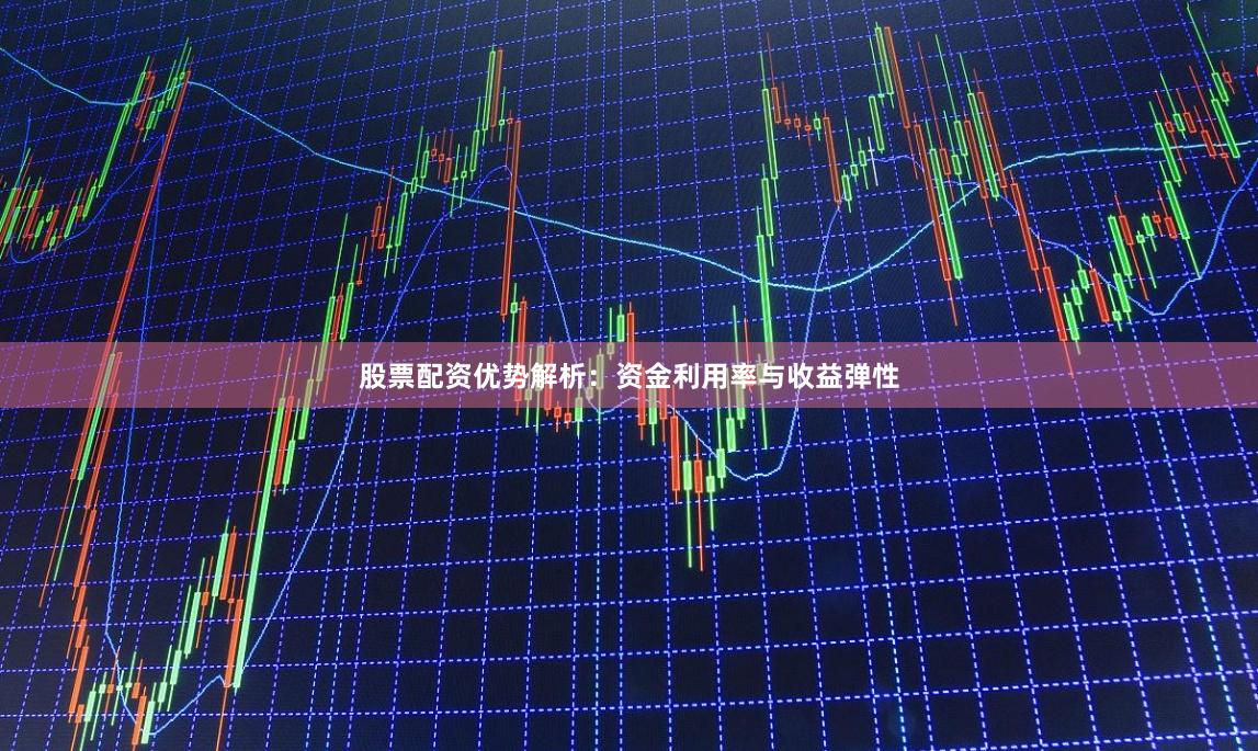 股票配资优势解析：资金利用率与收益弹性