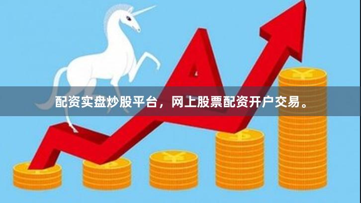 配资实盘炒股平台，网上股票配资开户交易。