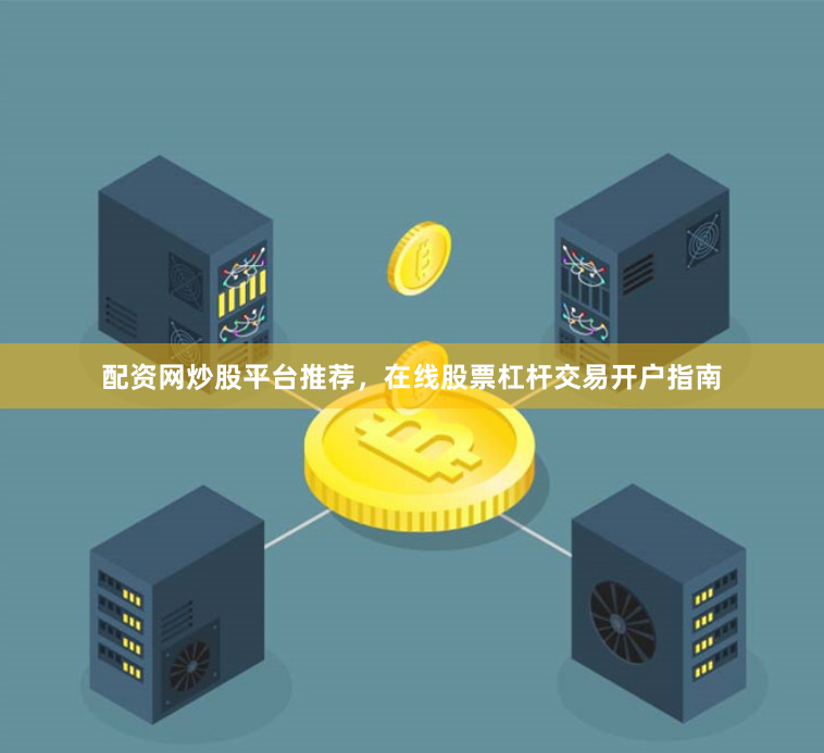 配资网炒股平台推荐，在线股票杠杆交易开户指南